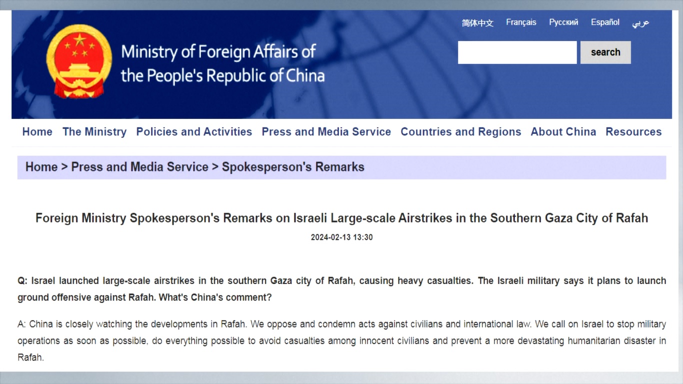 Juru Bicara Kementerian Luar Negeri Tiongkok menyatakan bahwa Tiongkok mengamati dengan seksama perkembangan di Rafah Tiongkok menentang dan mengutuk tindakan terhadap warga sipil dan hukum internasional